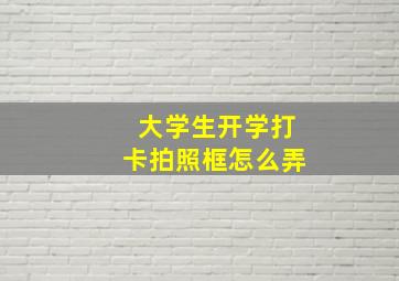 大学生开学打卡拍照框怎么弄