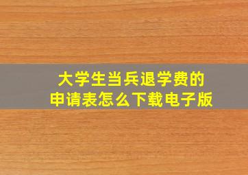 大学生当兵退学费的申请表怎么下载电子版