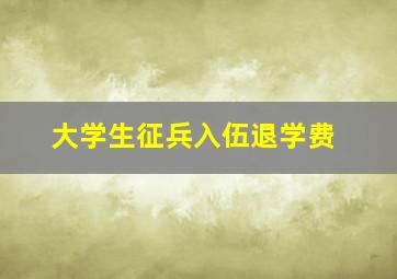 大学生征兵入伍退学费