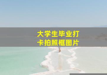 大学生毕业打卡拍照框图片