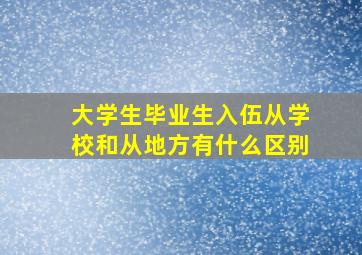 大学生毕业生入伍从学校和从地方有什么区别