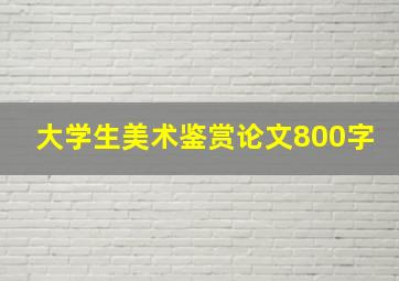 大学生美术鉴赏论文800字