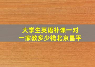 大学生英语补课一对一家教多少钱北京昌平