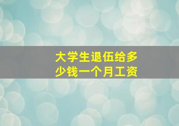 大学生退伍给多少钱一个月工资