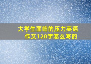 大学生面临的压力英语作文120字怎么写的