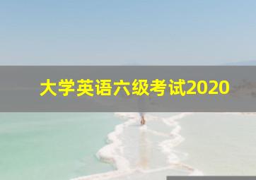 大学英语六级考试2020