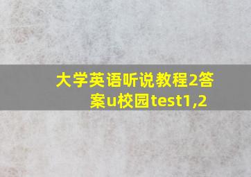 大学英语听说教程2答案u校园test1,2