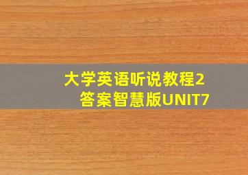 大学英语听说教程2答案智慧版UNIT7