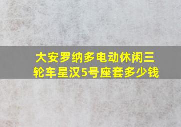 大安罗纳多电动休闲三轮车星汉5号座套多少钱