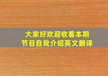 大家好欢迎收看本期节目自我介绍英文翻译