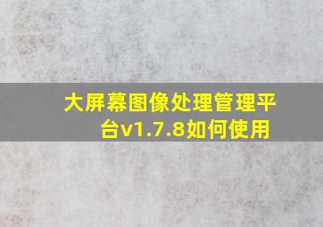 大屏幕图像处理管理平台v1.7.8如何使用