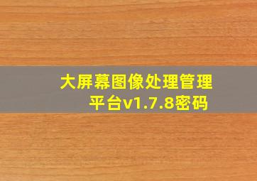 大屏幕图像处理管理平台v1.7.8密码