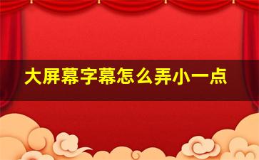 大屏幕字幕怎么弄小一点