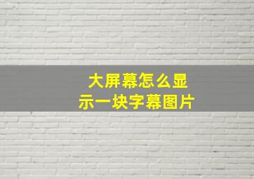 大屏幕怎么显示一块字幕图片