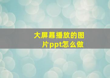 大屏幕播放的图片ppt怎么做