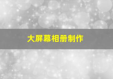 大屏幕相册制作