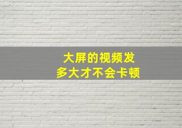 大屏的视频发多大才不会卡顿