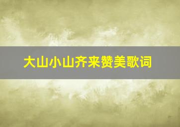 大山小山齐来赞美歌词