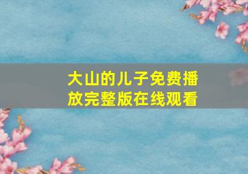 大山的儿子免费播放完整版在线观看