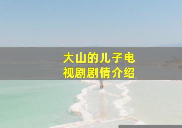 大山的儿子电视剧剧情介绍