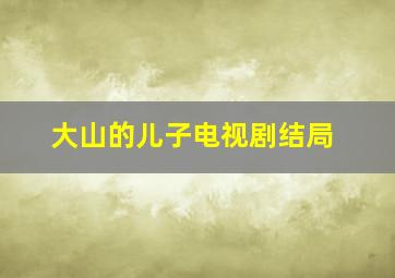 大山的儿子电视剧结局