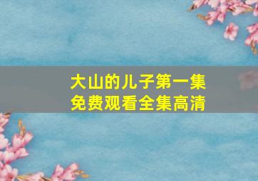 大山的儿子第一集免费观看全集高清