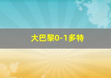 大巴黎0-1多特