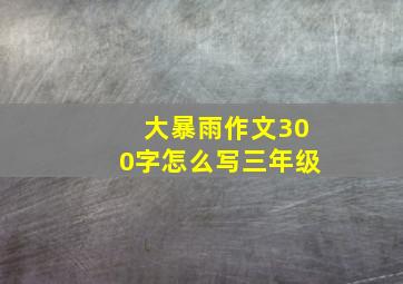 大暴雨作文300字怎么写三年级