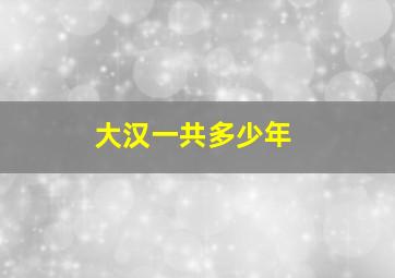 大汉一共多少年