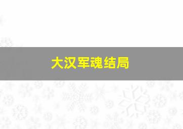 大汉军魂结局