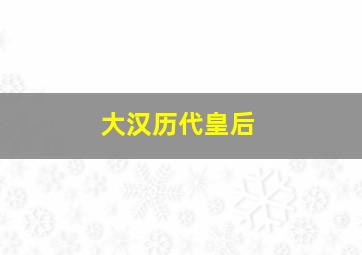 大汉历代皇后