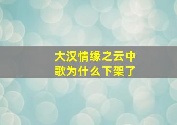 大汉情缘之云中歌为什么下架了