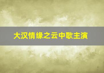 大汉情缘之云中歌主演