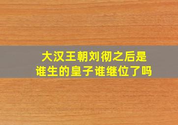 大汉王朝刘彻之后是谁生的皇子谁继位了吗