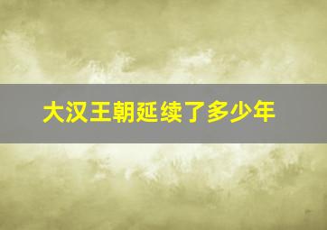 大汉王朝延续了多少年