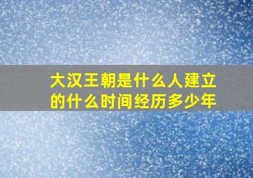 大汉王朝是什么人建立的什么时间经历多少年