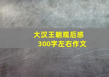 大汉王朝观后感300字左右作文