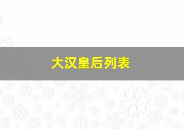 大汉皇后列表