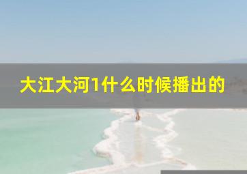 大江大河1什么时候播出的