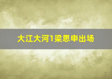 大江大河1梁思申出场