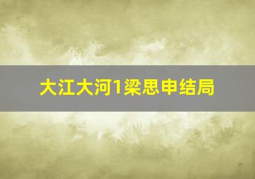 大江大河1梁思申结局