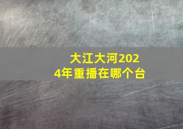 大江大河2024年重播在哪个台