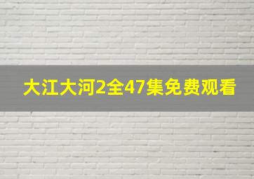 大江大河2全47集免费观看