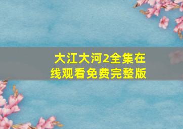 大江大河2全集在线观看免费完整版