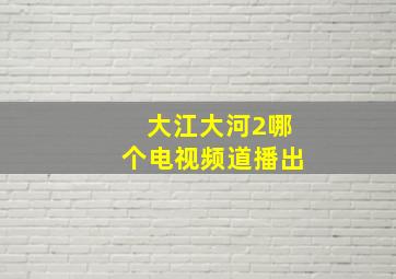 大江大河2哪个电视频道播出