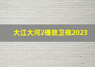 大江大河2播放卫视2023