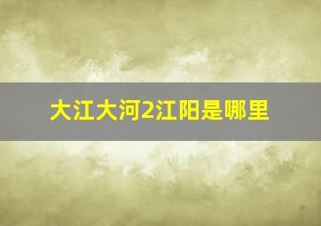 大江大河2江阳是哪里