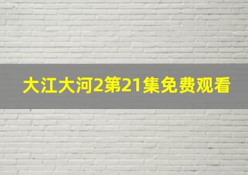 大江大河2第21集免费观看