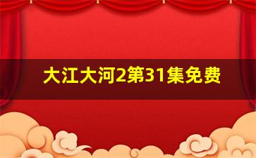 大江大河2第31集免费