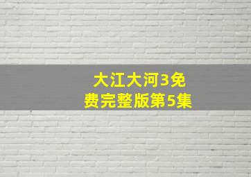 大江大河3免费完整版第5集